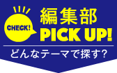 CHECK! 編集部PICK UP! どんなテーマで探す?
